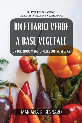 Ricettario Verde a base vegetale: un delizioso viaggio nella cucina vegana: Ricette per gli amanti della dieta vegana e vegetariana.