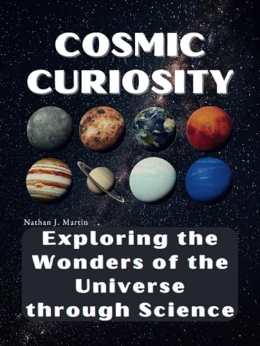 Cosmic Curiosity: Exploring the Wonders of the Universe through Science
