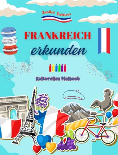 Frankreich erkunden - Kulturelles Malbuch - Kreative Gestaltung französischer Symbole: Ikonen der französischen Kultur vereinen sich in einem erstaunlichen Malbuch