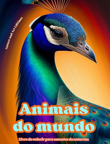 Animais do mundo - Livro de colorir para amantes da natureza - Cenas criativas e relaxantes do mundo animal: Uma coleção de designs poderosos que celebram a vida animal