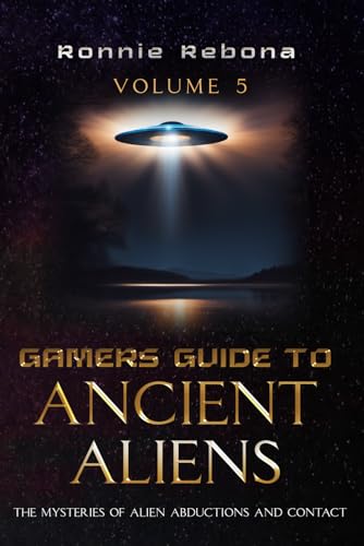 Gamers Guide to Ancient Aliens Volume 5: The Mysteries of Alien Abductions and Contact