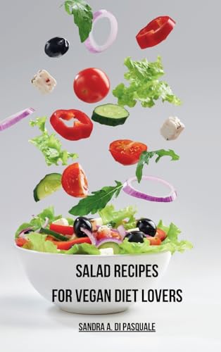 Salad Recipes for Vegan Diet Lovers: Cookbook with 45 Plant-Based Recipes for Vegans and Vegetarians
