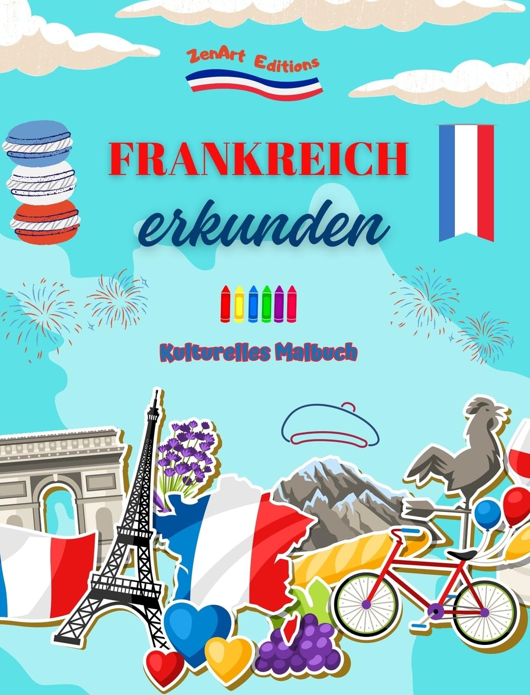 Frankreich erkunden - Kulturelles Malbuch - Kreative Gestaltung französischer Symbole: Ikonen der französischen Kultur vereinen sich in einem erstaunlichen Malbuch