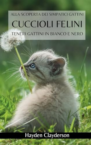 Cuccioli Felini- Teneri Gattini in Bianco e Nero: Alla scoperta dei simpatici gattini. Libro fotografico in bianco e nero
