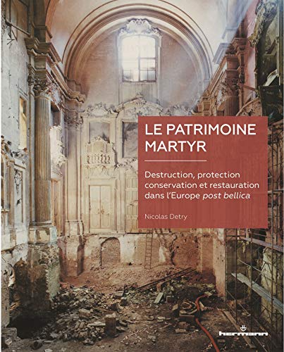 Le patrimoine martyr: Destruction, protection, conservation et restauration dans l'Europe post bellica