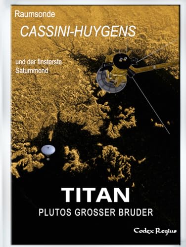 Titan: Plutos großer Bruder: Raumsonde Cassini-Huygens und der finsterste Saturnmond (Erforscher kleiner Welten)