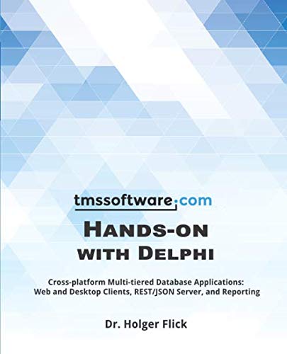 TMS Software Hands-on with Delphi: Cross-platform Multi-tiered Database Applications: Web and Desktop Clients, REST/JSON Server, and Reporting
