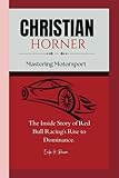 CHRISTIAN HORNER: Mastering Motorsport - The Inside Story of Red Bull Racing's Rise to Dominance.