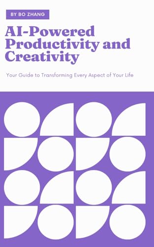 AI-Powered Productivity and Creativity: Your Guide to Transforming Every Aspect of Your Life