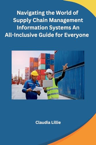 Navigating the World of Supply Chain Management Information Systems An All-Inclusive Guide for Everyone