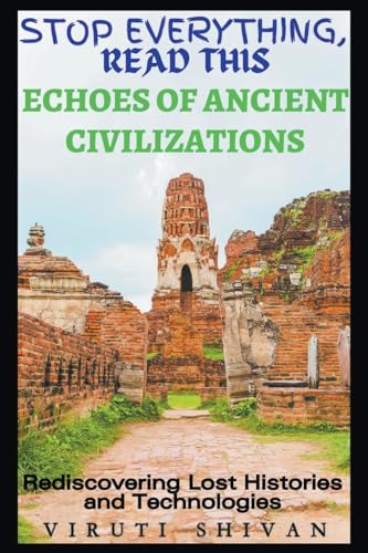 Echoes of Ancient Civilizations - Rediscovering Lost Histories and Technologies (Stop Everything, Read This)