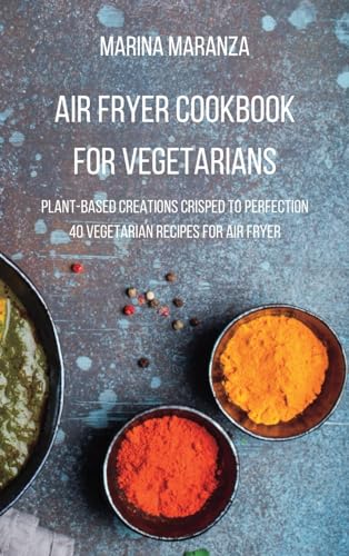 AIR FRYER Cookbook for Vegetarians: Plant-Based Creations Crisped to Perfection - Vegetarian Recipes for Air Fryer
