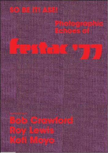 So Be It! Asé! Photographic Echoes of FESTAC ’77: Bob Crawford, Roy Lewis, K. Kofi Moyo
