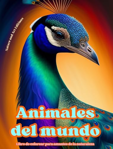 Animales del mundo - Libro de colorear para amantes de la naturaleza - Escenas creativas y relajantes del mundo animal: Una colección de poderosos diseños que celebran la vida animal