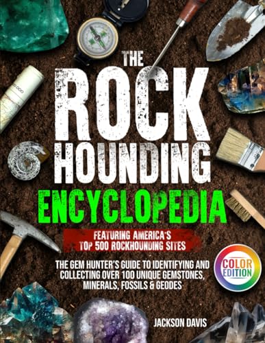 The Rockhounding Encyclopedia: The Gem Hunter’s Guide to Identifying and Collecting Over 100 Unique Gemstones, Minerals, Fossils & Geodes | Featuring America’s Top 500 Rockhounding Sites