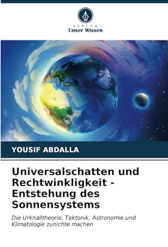 Universalschatten und Rechtwinkligkeit - Entstehung des Sonnensystems: Die Urknalltheorie, Tektonik, Astronomie und Klimatologie zunichte machen