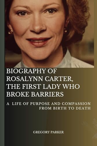 BIOGRAPHY OF ROSALYNN CARTER, THE FIRST LADY WHO BROKE BARRIERS: A LIFE OF PURPOSE AND COMPASSION FROM BIRTH TO DEATH