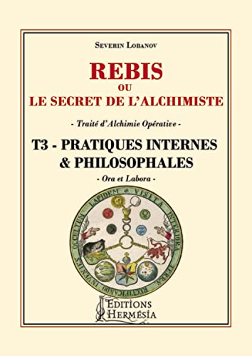 Rébis ou le secret de l'alchimiste - Traité d'alchimie opérative Tome 3 - Pratiques internes & philosophales