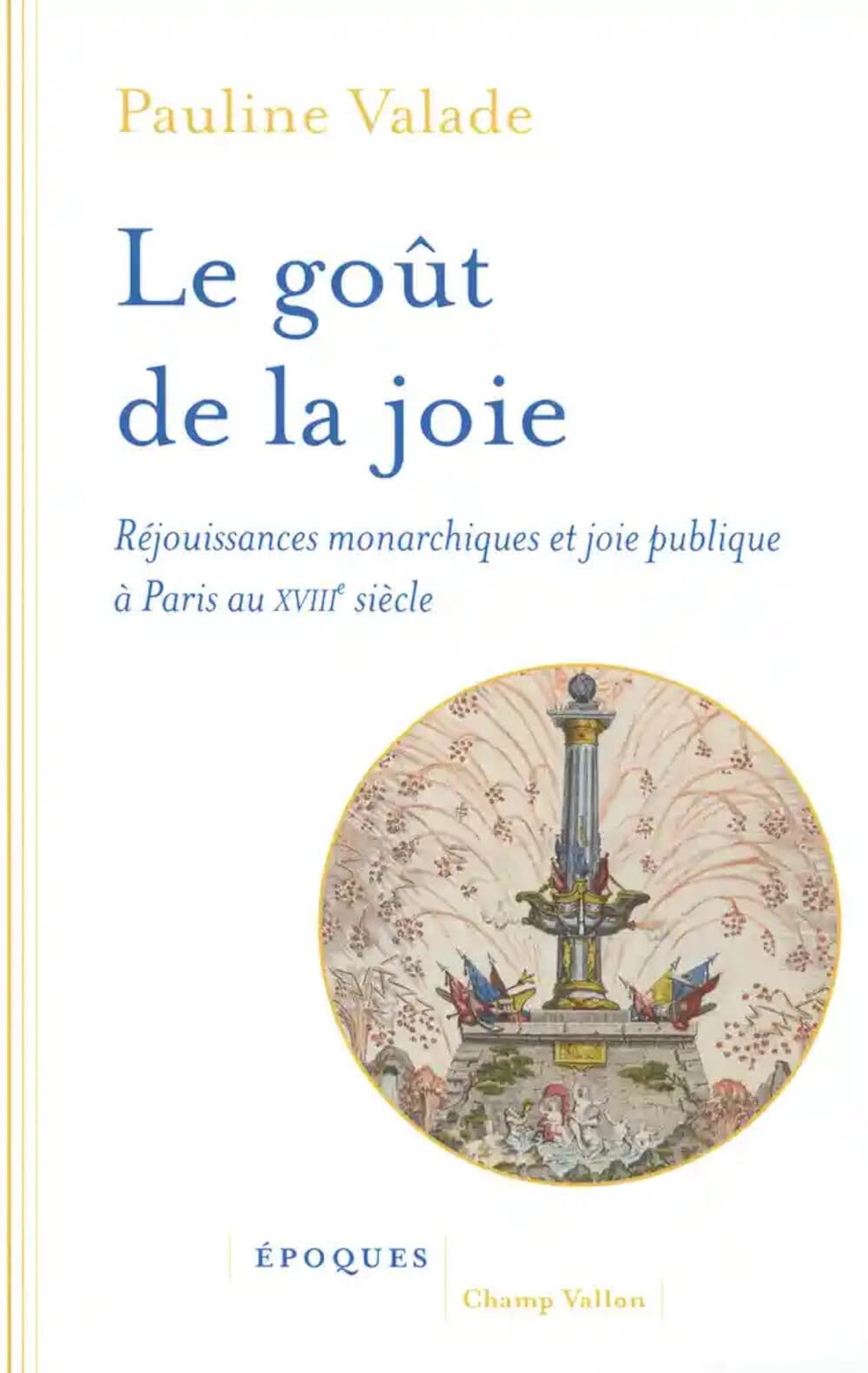 Le goût de la joie - Réjouissances monarchiques et joie publ: Réjouissances monarchiques et joie publique à Paris au XVIIIe siècle