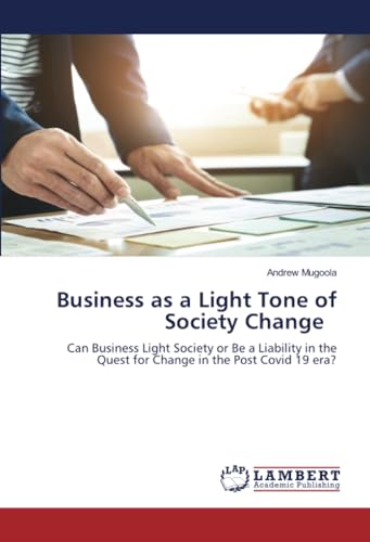 Business as a Light Tone of Society Change: Can Business Light Society or Be a Liability in the Quest for Change in the Post Covid 19 era?