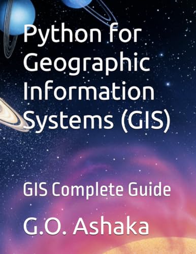 Python for Geographic Information Systems (GIS): GIS Complete Guide