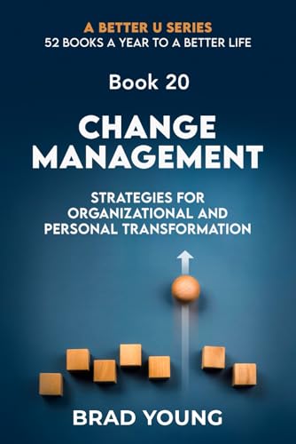 Change Management: Strategies For Organizational and Personal Transformation (A Better U:52 BOOKS A YEAR TO A BETTER LIFE, Band 20)
