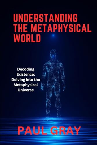 UNDERSTANDING THE METAPHYSICAL WORLD: Decoding Existence: Delving into the Metaphysical Universe