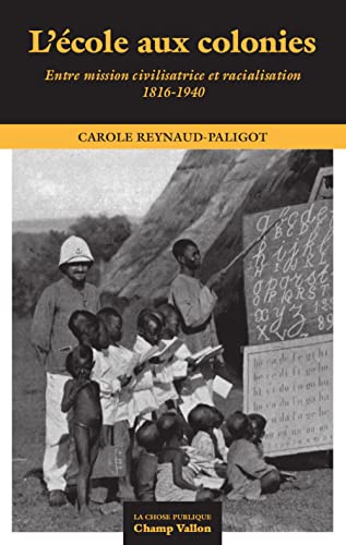 L'école aux colonies - Entre mission civilisatrice et racial: Entre mission civilisatrice et racialisation (1816-1940)