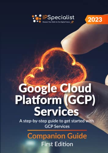 Google Cloud Platform (GCP) Services: A step-by-step guide to get started with GCP Services - Companion Guide: First Edition - 2023