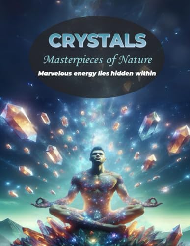 Crystals: Masterpieces of Nature - Marvelous Energy Lies Hidden Within