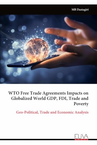WTO Free Trade Agreements Impacts on Globalized World GDP, FDI, Trade and Poverty: Geo-Political, Trade and Economic Analysis