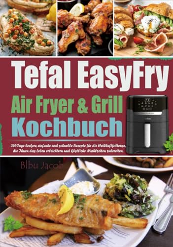 Tefal EasyFry Air Fryer & Grill Kochbuch: 365 Tage leckere, einfache und schnelle Rezepte für die Heißluftfritteuse, die Ihnen das Leben erleichtern und köstliche Mahlzeiten zubereiten.