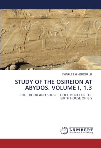 STUDY OF THE OSIREION AT ABYDOS. VOLUME I, 1.3: CODE BOOK AND SOURCE DOCUMENT FOR THE BIRTH HOUSE OF ISIS