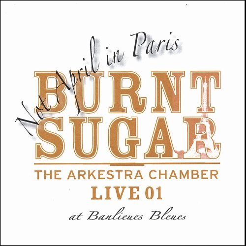 Not April in Paris-The Arkestra Chamber Live at Ba by Burnt Sugar the Arkestra Chamber
