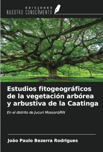 Estudios fitogeográficos de la vegetación arbórea y arbustiva de la Caatinga: En el distrito de Jucuri Mossoró/RN