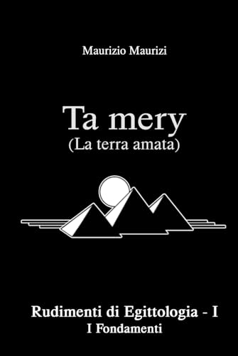 Ta mery (La Terra amata): Rudimenti di Egittologia - Vol. I (Ta mery - Rudimenti di Egittologia, Band 1)