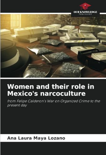 Women and their role in Mexico's narcoculture: from Felipe Calderon's War on Organized Crime to the present day