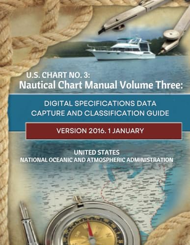 U.S. Chart No. 3 Nautical Chart Manual Volume Three: Digital Specifications Data Capture And Classification Guide Version 2016.1 January (Navigational Charting Essentials Series, Band 2)