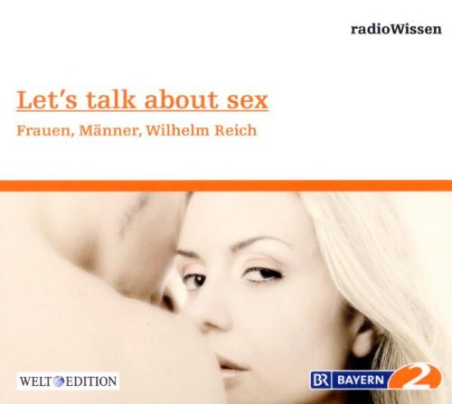 Let´s talk about sex - Frauen, Männer, Wilhelm Reich - Edition BR2 radioWissen/Welt-Edition