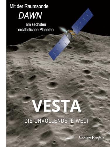 Vesta: Die unvollendete Welt: Mit der Raumsonde Dawn am sechsten erdähnlichen Planeten (Erforscher kleiner Welten)