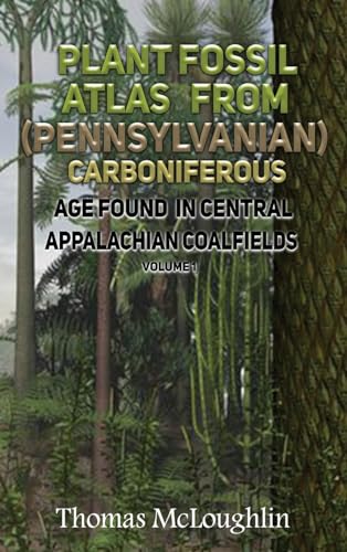 Plant Fossil Atlas From (Pennsylvanian) Carboniferous Age Found in Central Appalachian Coalfieds Volume 1