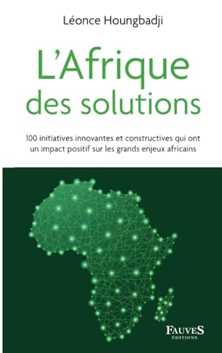 L'Afrique des solutions: 100 initiatives innovantes et constructives qui ont un impact positif sur les grands enjeux africains