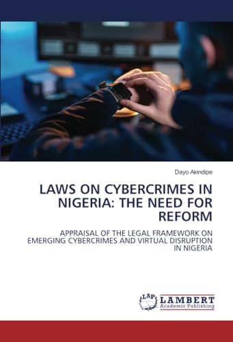 LAWS ON CYBERCRIMES IN NIGERIA: THE NEED FOR REFORM: APPRAISAL OF THE LEGAL FRAMEWORK ON EMERGING CYBERCRIMES AND VIRTUAL DISRUPTION IN NIGERIA