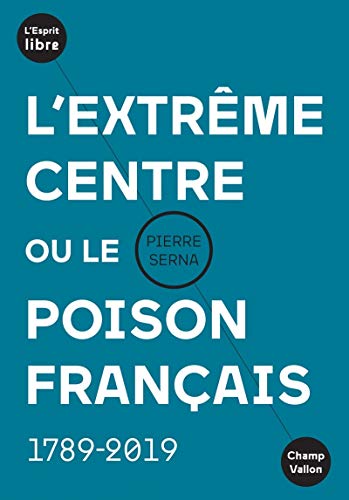 L'extrême centre ou le poison français - 1789-2019