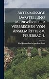 Aktenmäßige Darstellung merkwürdiger Verbrechen von Anselm Ritter v. Feuerbach.