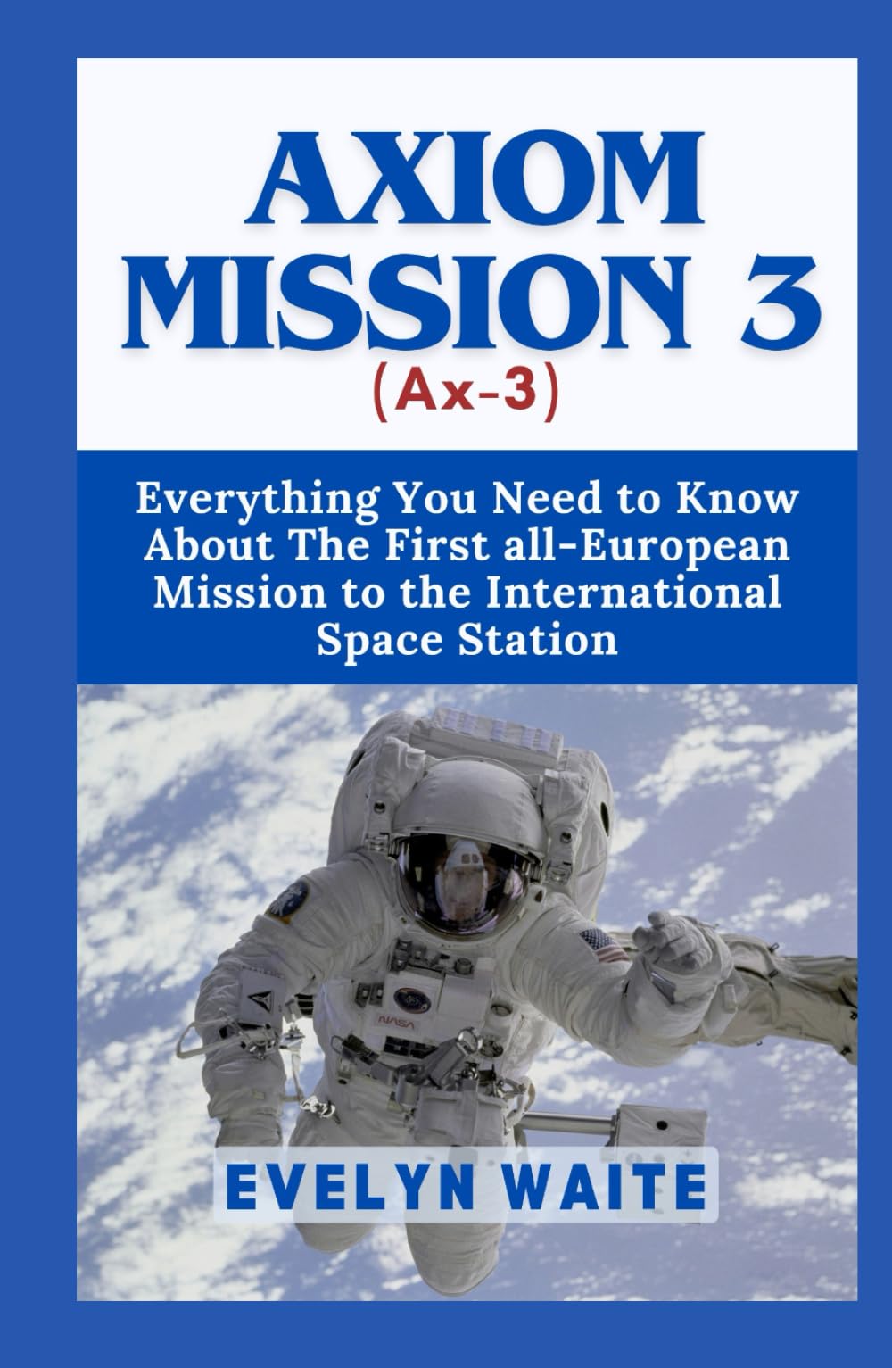 Axiom Mission 3 (Ax-3): Everything You Need to Know About The First all-European Mission to the International Space Station (Tech Evolution Chronicles, Band 16)