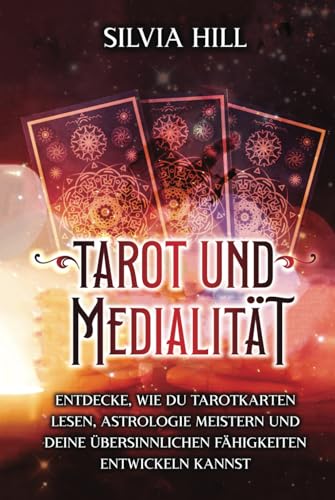 Tarot und Medialität: Entdecke, wie du Tarotkarten lesen, Astrologie meistern und deine übersinnlichen Fähigkeiten entwickeln kannst (Eine spirituelle Reise)