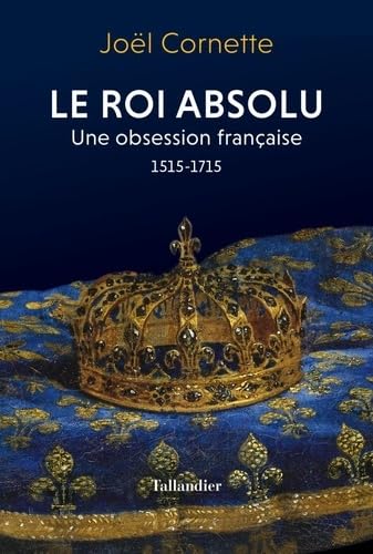 le roi absolu: Une obsession française 1515-1715