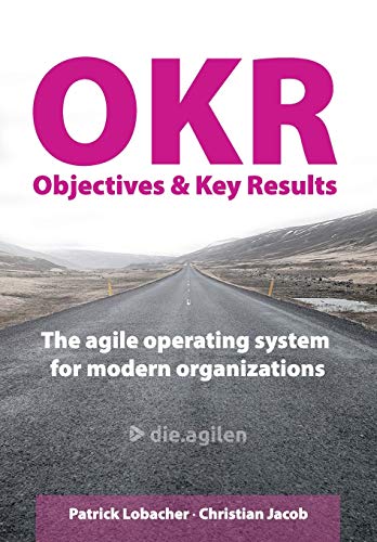 Objectives & Key Results (OKR): The agile operating system for modern organizations