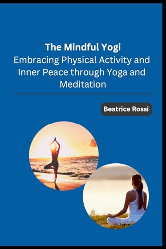 The Mindful Yogi: Embracing Physical Activity and Inner Peace through Yoga and Meditation